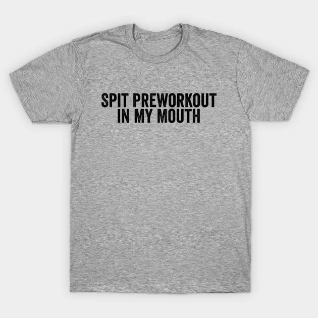 Funny Spit Preworkout in My Mouth Black T-Shirt by GuuuExperience